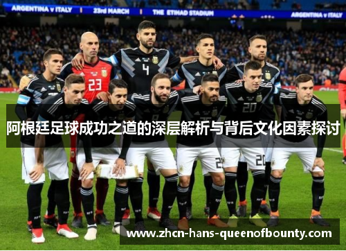 阿根廷足球成功之道的深层解析与背后文化因素探讨