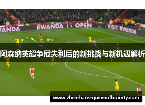 阿森纳英超争冠失利后的新挑战与新机遇解析