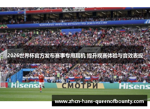 2026世界杯官方发布赛事专用耳机 提升观赛体验与音效表现
