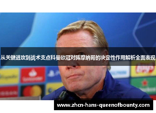 从关键进攻到战术支点科曼欧冠对阵摩纳哥的决定性作用解析全面表现 从关键进攻到战术支点科曼欧冠对阵摩纳哥的决定性作用解析全面表现
