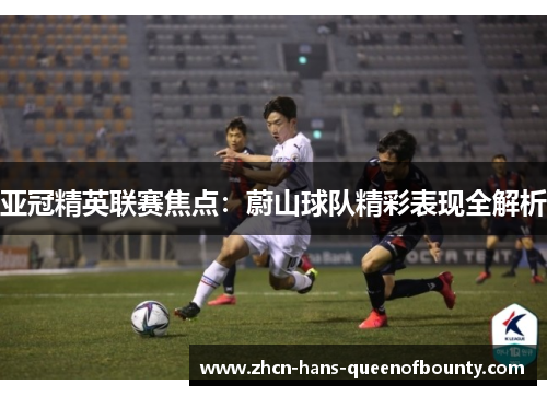 亚冠精英联赛焦点：蔚山球队精彩表现全解析
