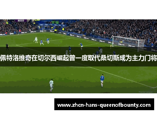 佩特洛维奇在切尔西崛起曾一度取代桑切斯成为主力门将