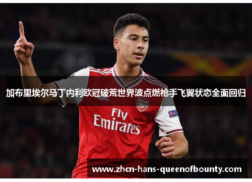 加布里埃尔马丁内利欧冠破荒世界波点燃枪手飞翼状态全面回归 加布里埃尔马丁内利欧冠破荒世界波点燃枪手飞翼状态全面回归