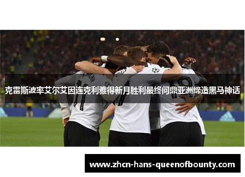 克雷斯波率艾尔艾因连克利雅得新月胜利最终问鼎亚洲缔造黑马神话 克雷斯波率艾尔艾因连克利雅得新月胜利最终问鼎亚洲缔造黑马神话
