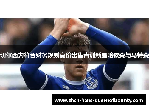 切尔西为符合财务规则高价出售青训新星哈钦森与马特森