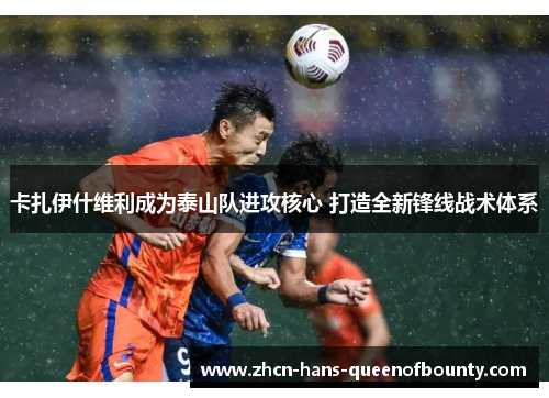 卡扎伊什维利成为泰山队进攻核心 打造全新锋线战术体系