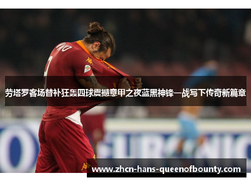 劳塔罗客场替补狂轰四球震撼意甲之夜蓝黑神锋一战写下传奇新篇章