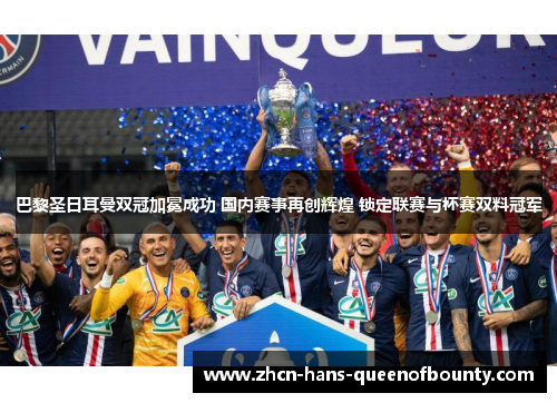 巴黎圣日耳曼双冠加冕成功 国内赛事再创辉煌 锁定联赛与杯赛双料冠军 巴黎圣日耳曼双冠加冕成功 国内赛事再创辉煌 锁定联赛与杯赛双料冠军