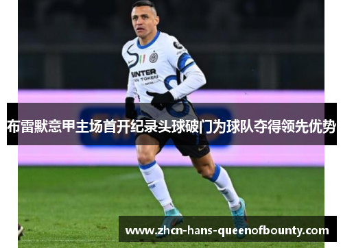 布雷默意甲主场首开纪录头球破门为球队夺得领先优势
