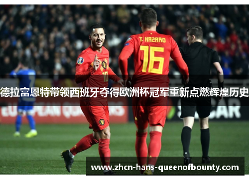 德拉富恩特带领西班牙夺得欧洲杯冠军重新点燃辉煌历史