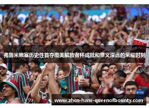 弗鲁米嫩塞历史性首夺南美解放者杯成就和意义深远的荣耀时刻