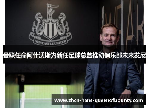 曼联任命阿什沃斯为新任足球总监推动俱乐部未来发展 曼联任命阿什沃斯为新任足球总监推动俱乐部未来发展