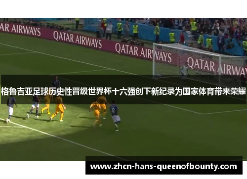 格鲁吉亚足球历史性晋级世界杯十六强创下新纪录为国家体育带来荣耀 格鲁吉亚足球历史性晋级世界杯十六强创下新纪录为国家体育带来荣耀