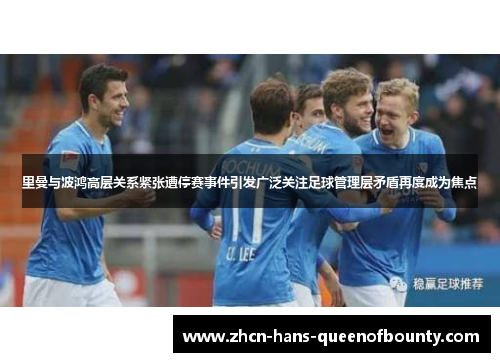 里曼与波鸿高层关系紧张遭停赛事件引发广泛关注足球管理层矛盾再度成为焦点