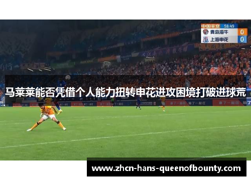 马莱莱能否凭借个人能力扭转申花进攻困境打破进球荒