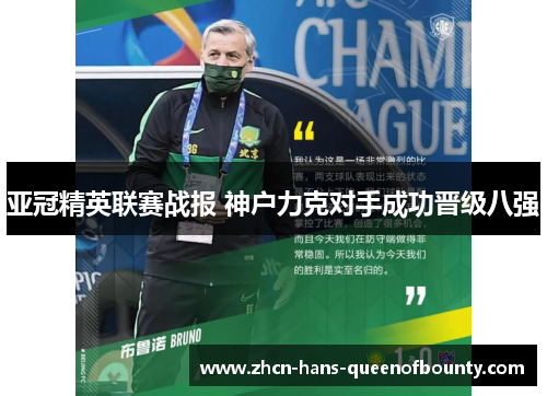 亚冠精英联赛战报 神户力克对手成功晋级八强 亚冠精英联赛战报 神户力克对手成功晋级八强