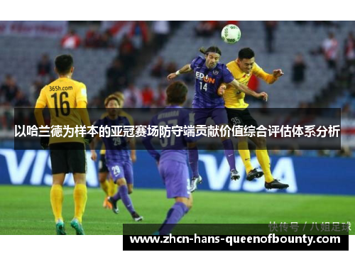 以哈兰德为样本的亚冠赛场防守端贡献价值综合评估体系分析 以哈兰德为样本的亚冠赛场防守端贡献价值综合评估体系分析