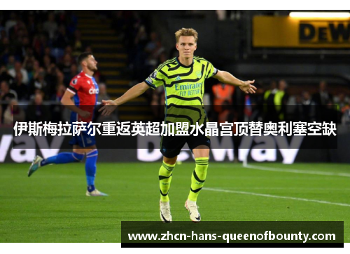 伊斯梅拉萨尔重返英超加盟水晶宫顶替奥利塞空缺 伊斯梅拉萨尔重返英超加盟水晶宫顶替奥利塞空缺