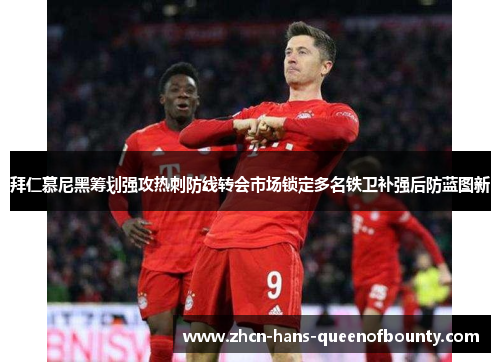 拜仁慕尼黑筹划强攻热刺防线转会市场锁定多名铁卫补强后防蓝图新 拜仁慕尼黑筹划强攻热刺防线转会市场锁定多名铁卫补强后防蓝图新