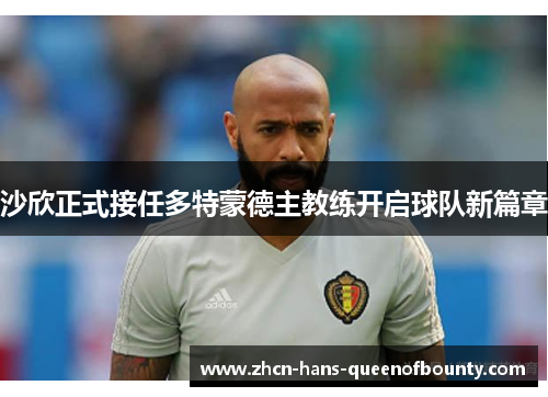 沙欣正式接任多特蒙德主教练开启球队新篇章 沙欣正式接任多特蒙德主教练开启球队新篇章