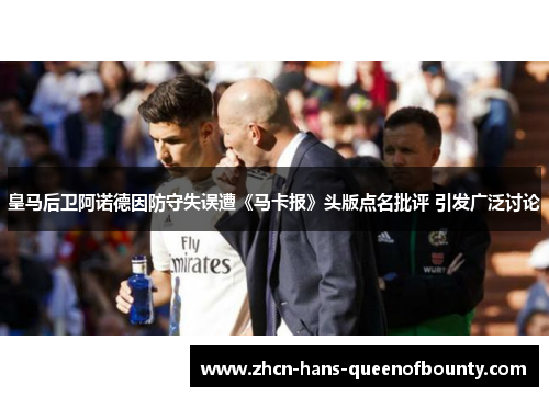 皇马后卫阿诺德因防守失误遭《马卡报》头版点名批评 引发广泛讨论