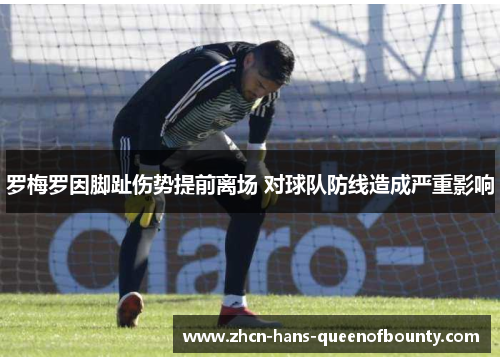 罗梅罗因脚趾伤势提前离场 对球队防线造成严重影响 罗梅罗因脚趾伤势提前离场 对球队防线造成严重影响
