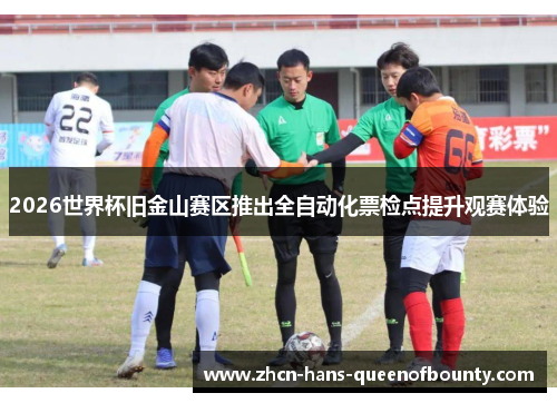 2026世界杯旧金山赛区推出全自动化票检点提升观赛体验 2026世界杯旧金山赛区推出全自动化票检点提升观赛体验